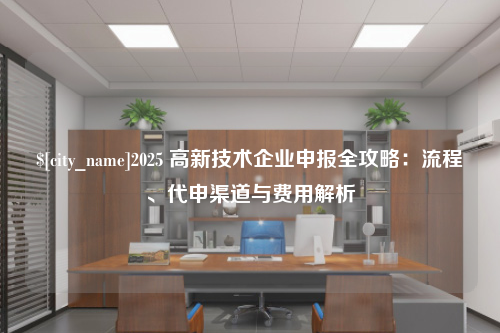 株洲2025 高新技术企业申报全攻略：流程、代申渠道与费用解析