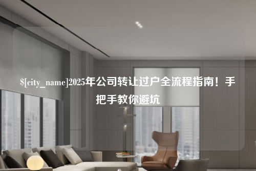 株洲2025年公司转让过户全流程指南！手把手教你避坑